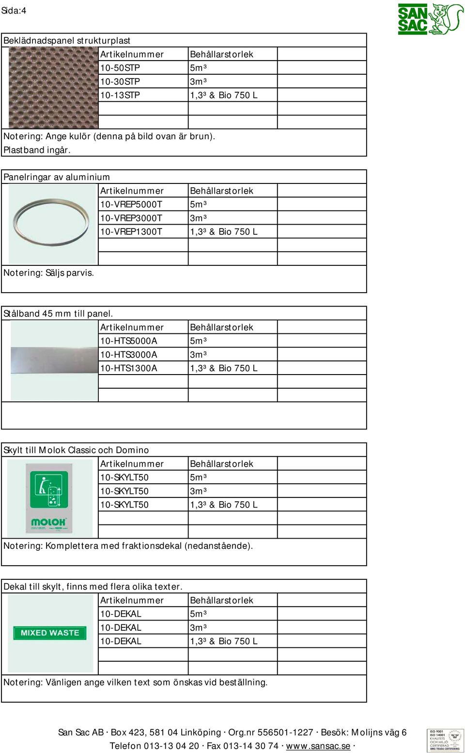 10-HTS5000A 5m³ 10-HTS3000A 3m³ 10-HTS1300A Skylt till Molok Classic och Domino 10-SKYLT50 5m³ 10-SKYLT50 3m³ 10-SKYLT50 Notering: Komplettera med