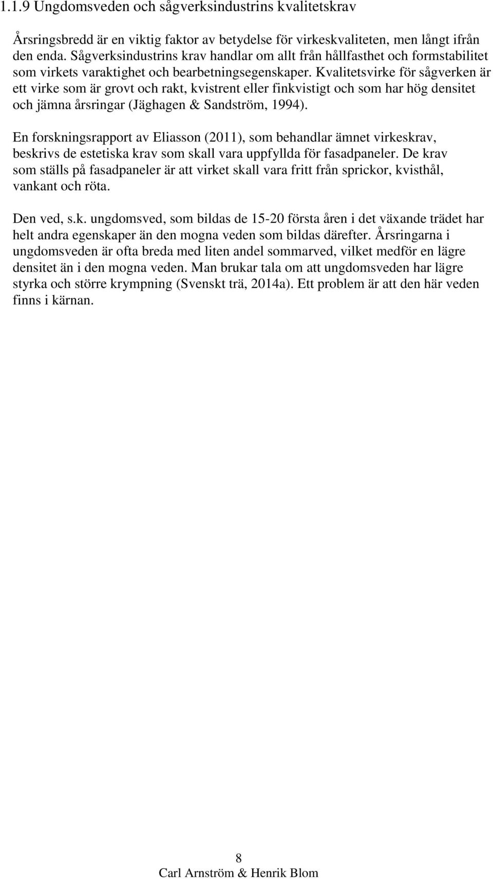 Kvalitetsvirke för sågverken är ett virke som är grovt och rakt, kvistrent eller finkvistigt och som har hög densitet och jämna årsringar (Jäghagen & Sandström, 1994).