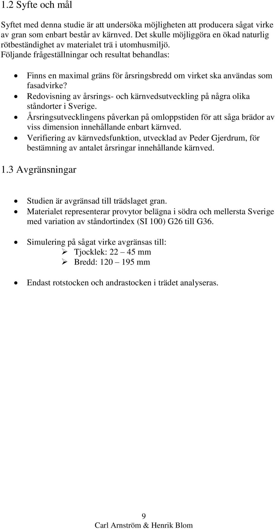 Följande frågeställningar och resultat behandlas: Finns en maximal gräns för årsringsbredd om virket ska användas som fasadvirke?