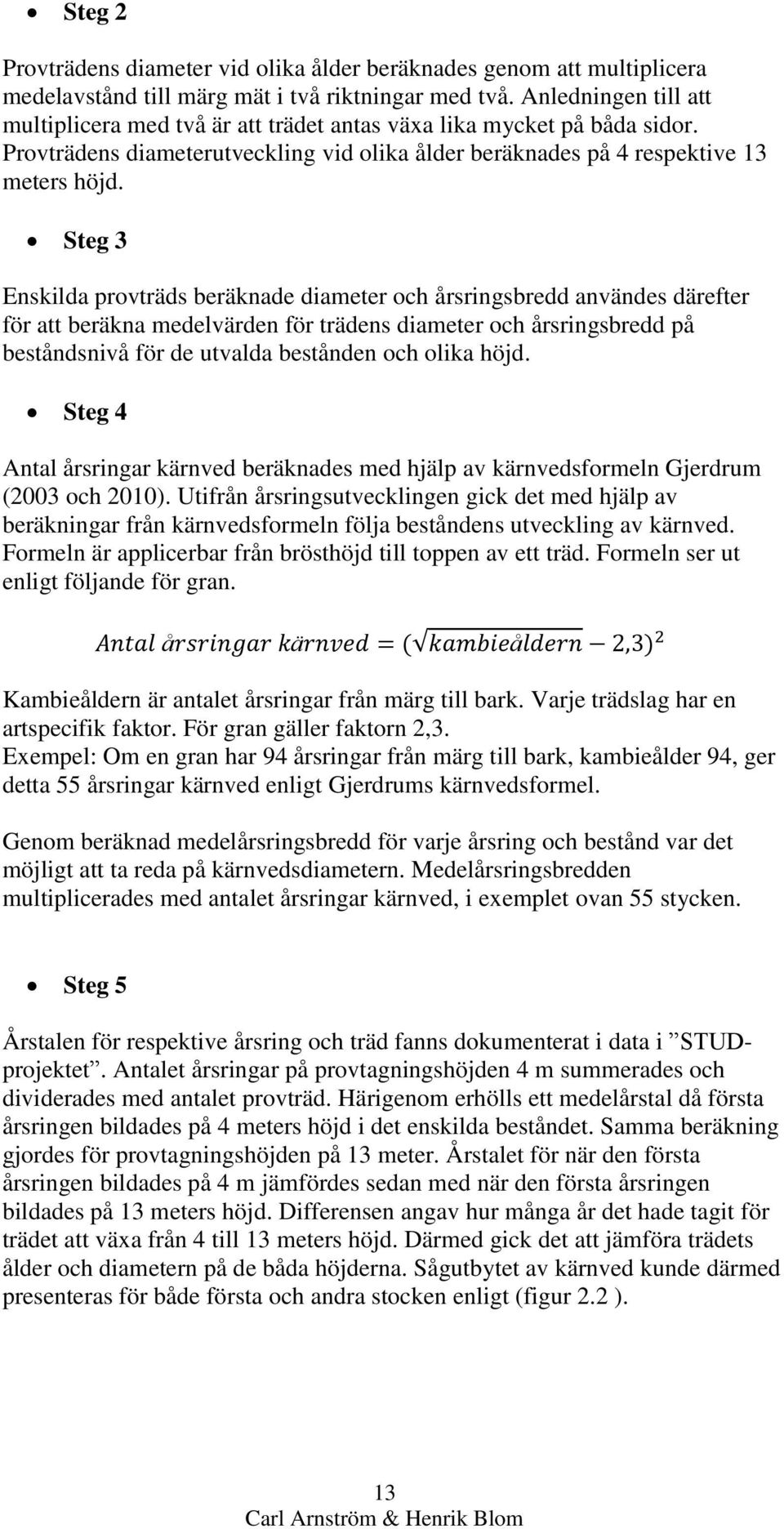 Steg 3 Enskilda provträds beräknade diameter och årsringsbredd användes därefter för att beräkna medelvärden för trädens diameter och årsringsbredd på beståndsnivå för de utvalda bestånden och olika