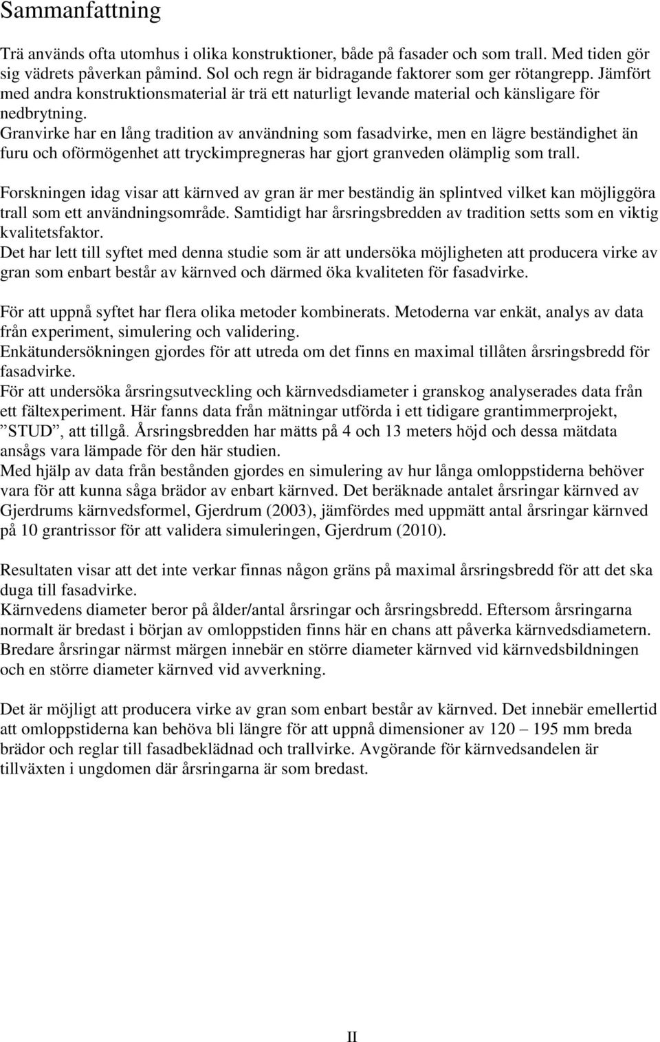 Granvirke har en lång tradition av användning som fasadvirke, men en lägre beständighet än furu och oförmögenhet att tryckimpregneras har gjort granveden olämplig som trall.