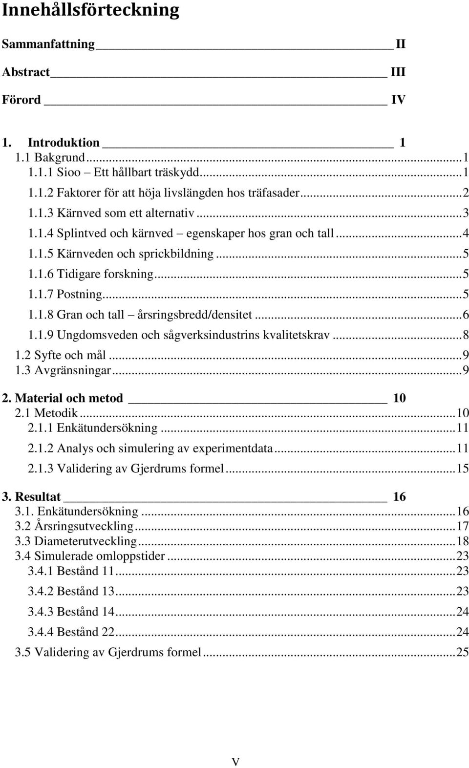 .. 6 1.1.9 Ungdomsveden och sågverksindustrins kvalitetskrav... 8 1.2 Syfte och mål... 9 1.3 Avgränsningar... 9 2. Material och metod 10 2.1 Metodik... 10 2.1.1 Enkätundersökning... 11 2.1.2 Analys och simulering av experimentdata.