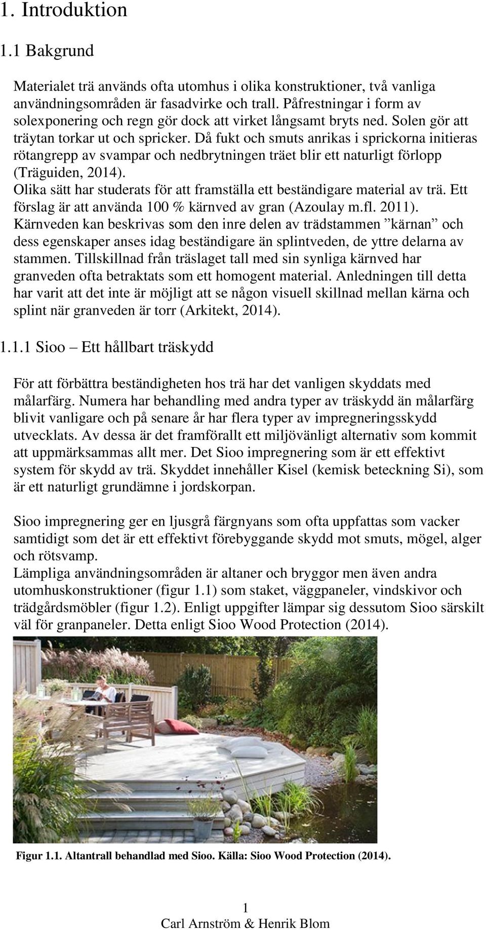 Då fukt och smuts anrikas i sprickorna initieras rötangrepp av svampar och nedbrytningen träet blir ett naturligt förlopp (Träguiden, 2014).