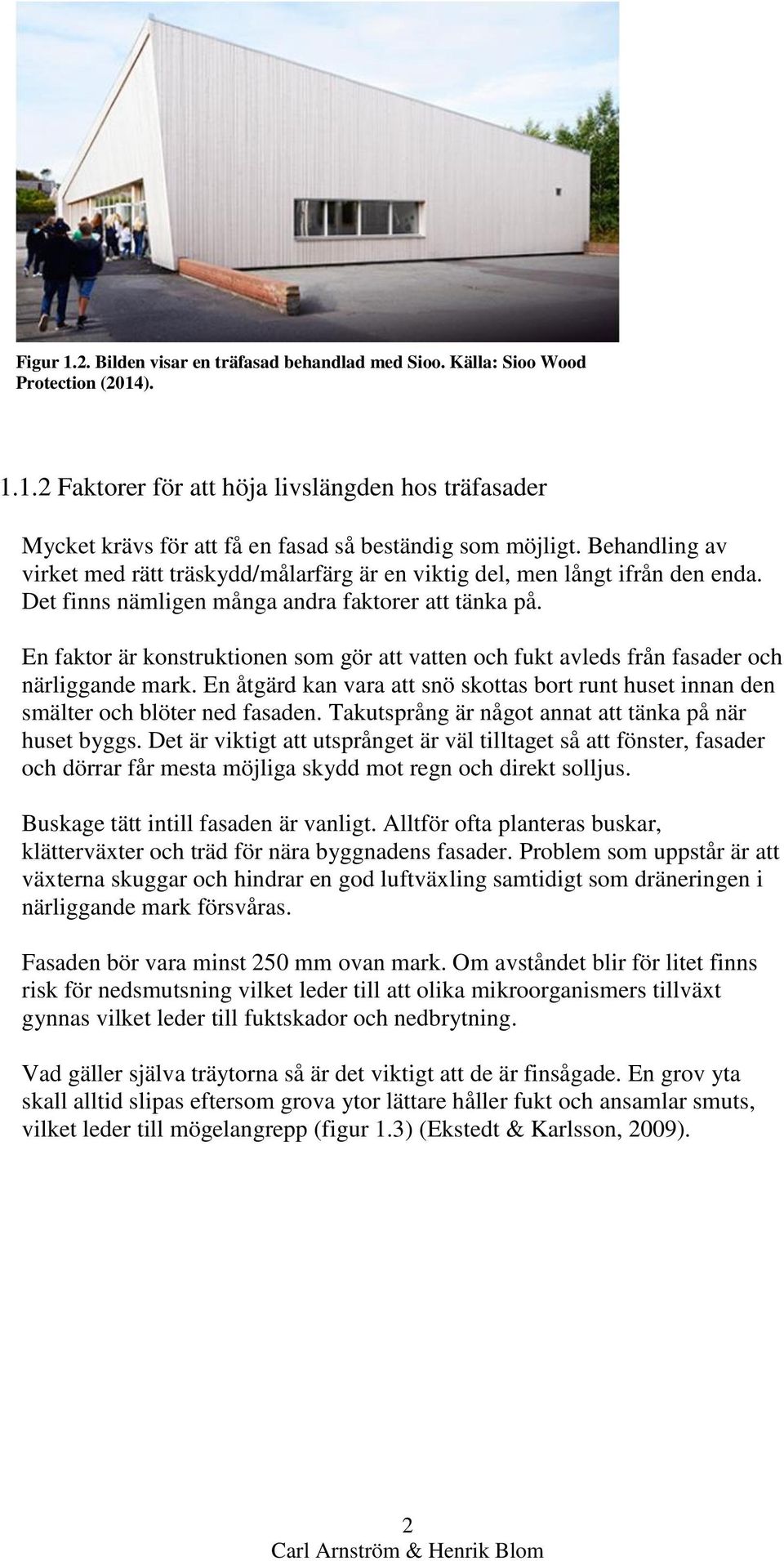 En faktor är konstruktionen som gör att vatten och fukt avleds från fasader och närliggande mark. En åtgärd kan vara att snö skottas bort runt huset innan den smälter och blöter ned fasaden.