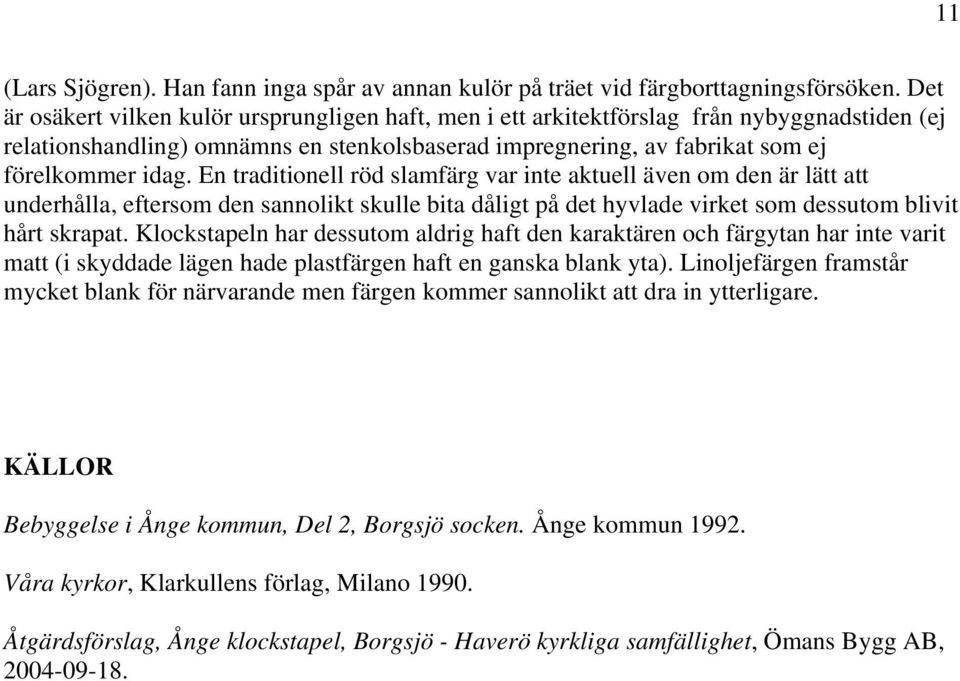 En traditionell röd slamfärg var inte aktuell även om den är lätt att underhålla, eftersom den sannolikt skulle bita dåligt på det hyvlade virket som dessutom blivit hårt skrapat.