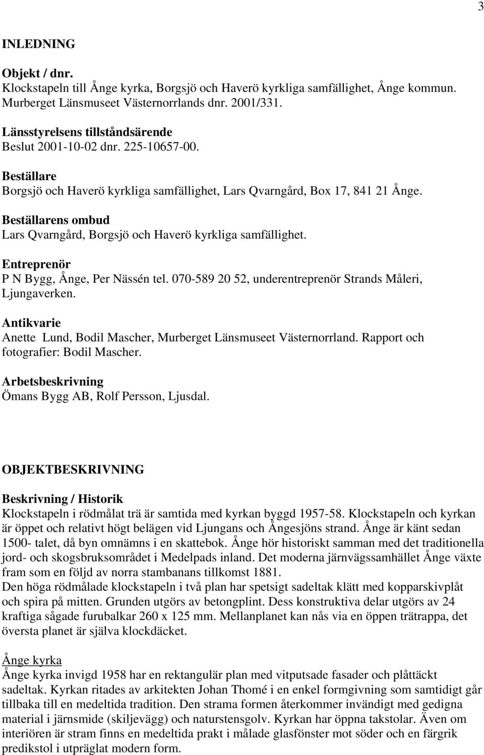 Beställarens ombud Lars Qvarngård, Borgsjö och Haverö kyrkliga samfällighet. Entreprenör P N Bygg, Ånge, Per Nässén tel. 070-589 20 52, underentreprenör Strands Måleri, Ljungaverken.