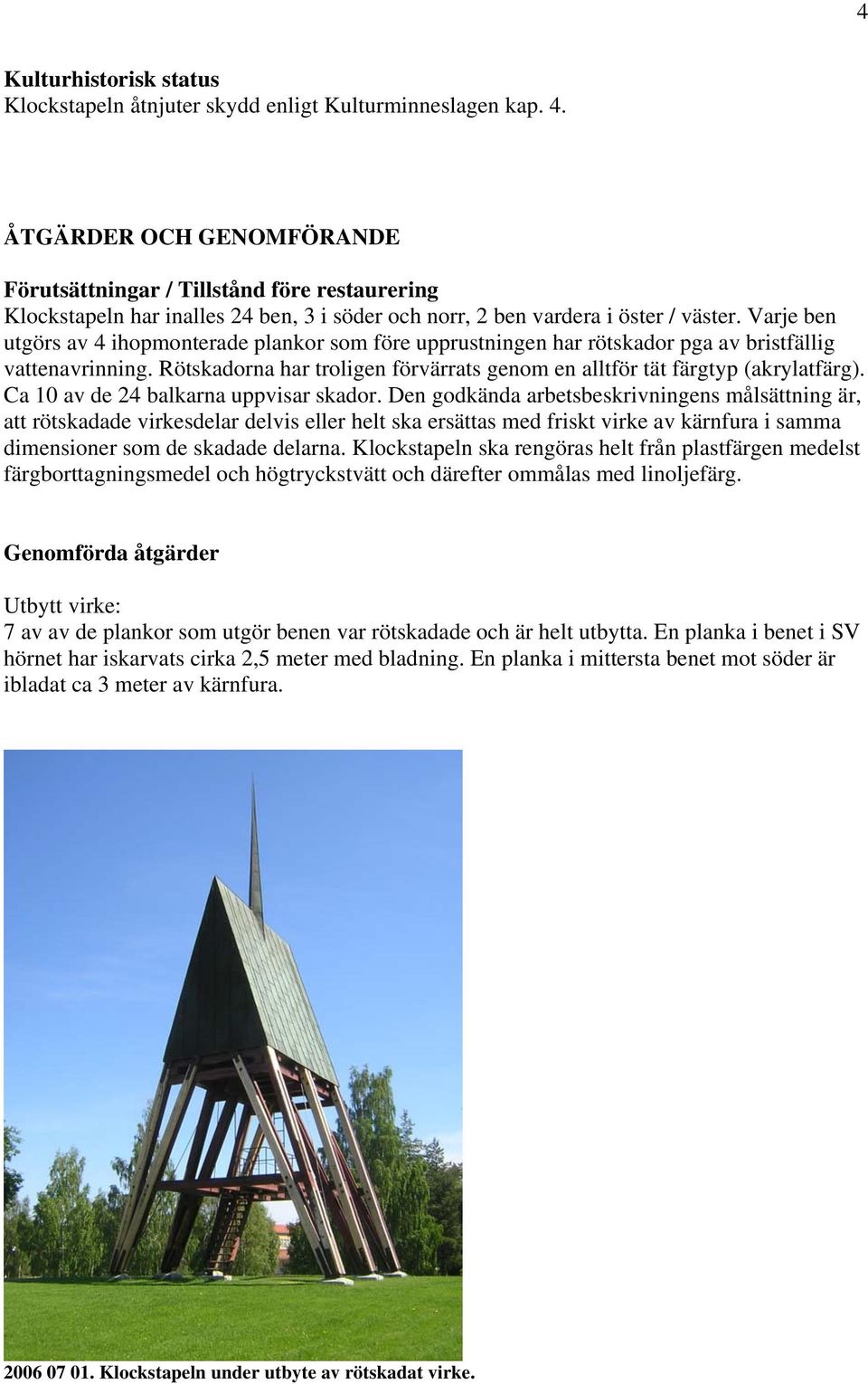 Varje ben utgörs av 4 ihopmonterade plankor som före upprustningen har rötskador pga av bristfällig vattenavrinning. Rötskadorna har troligen förvärrats genom en alltför tät färgtyp (akrylatfärg).