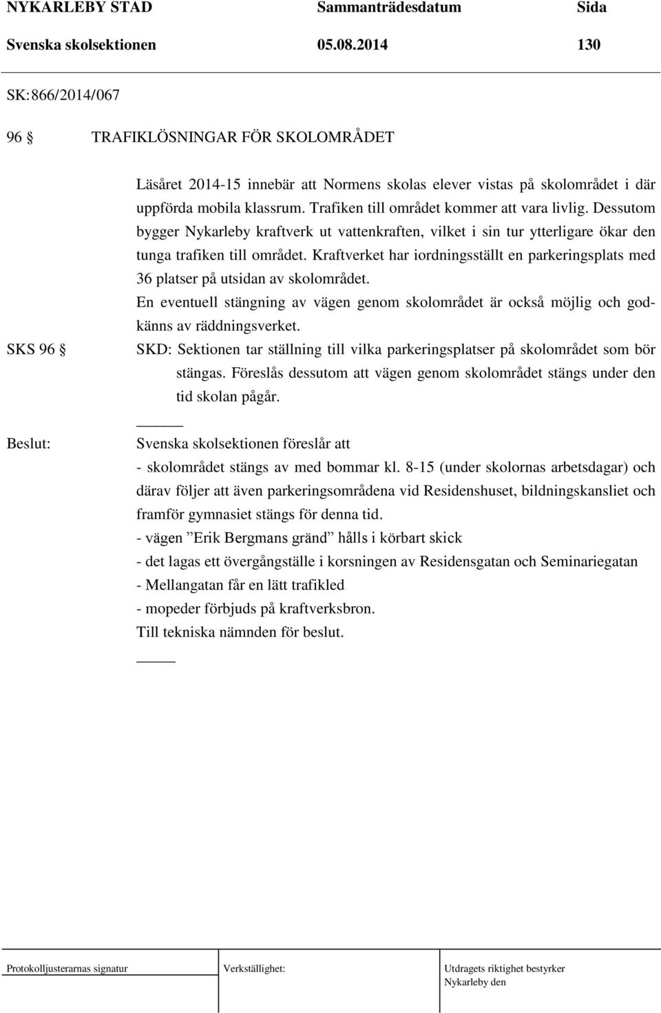 Trafiken till området kommer att vara livlig. Dessutom bygger Nykarleby kraftverk ut vattenkraften, vilket i sin tur ytterligare ökar den tunga trafiken till området.