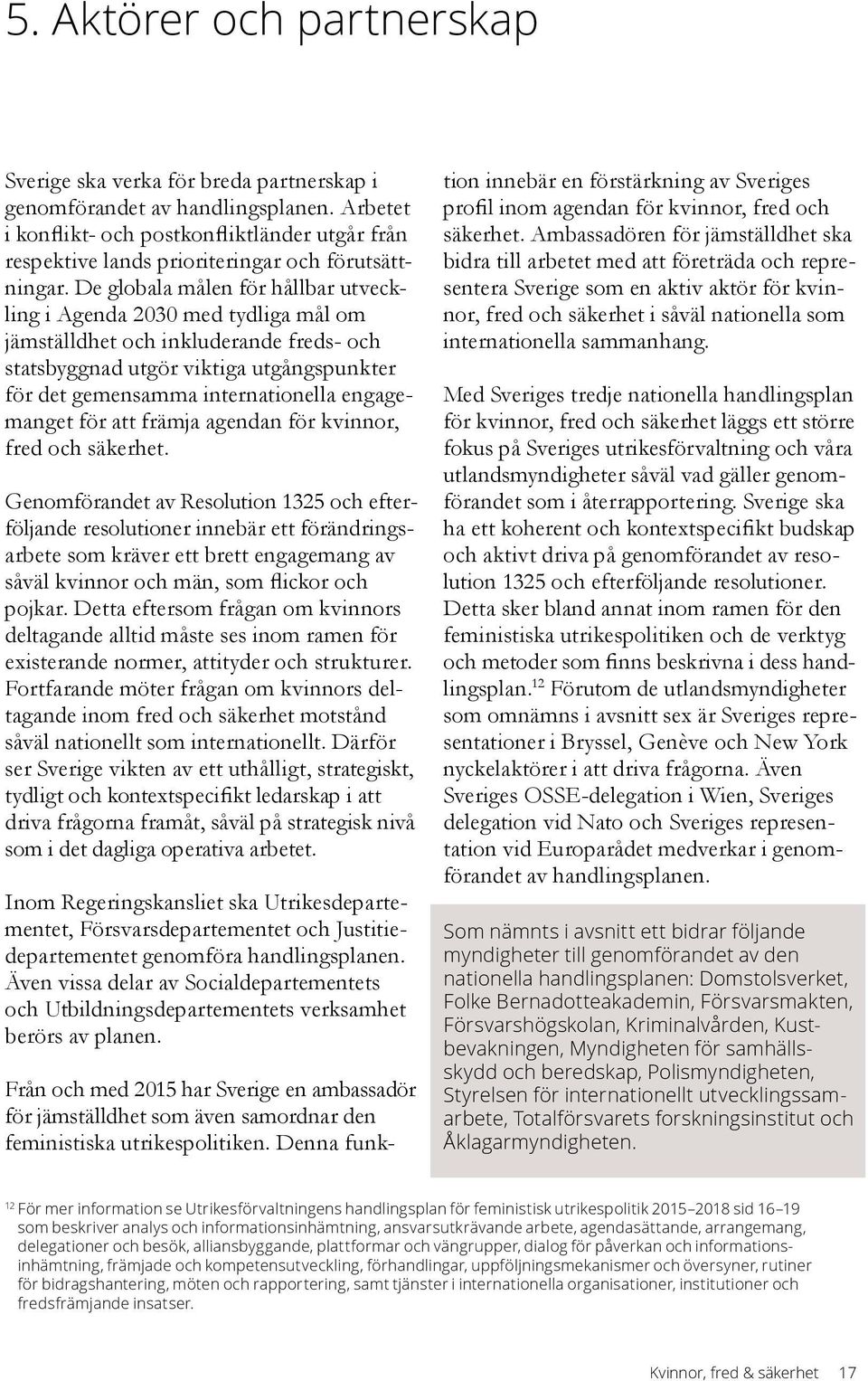 De globala målen för hållbar utveckling i Agenda 2030 med tydliga mål om jämställdhet och inkluderande freds- och statsbyggnad utgör viktiga utgångspunkter för det gemensamma internationella