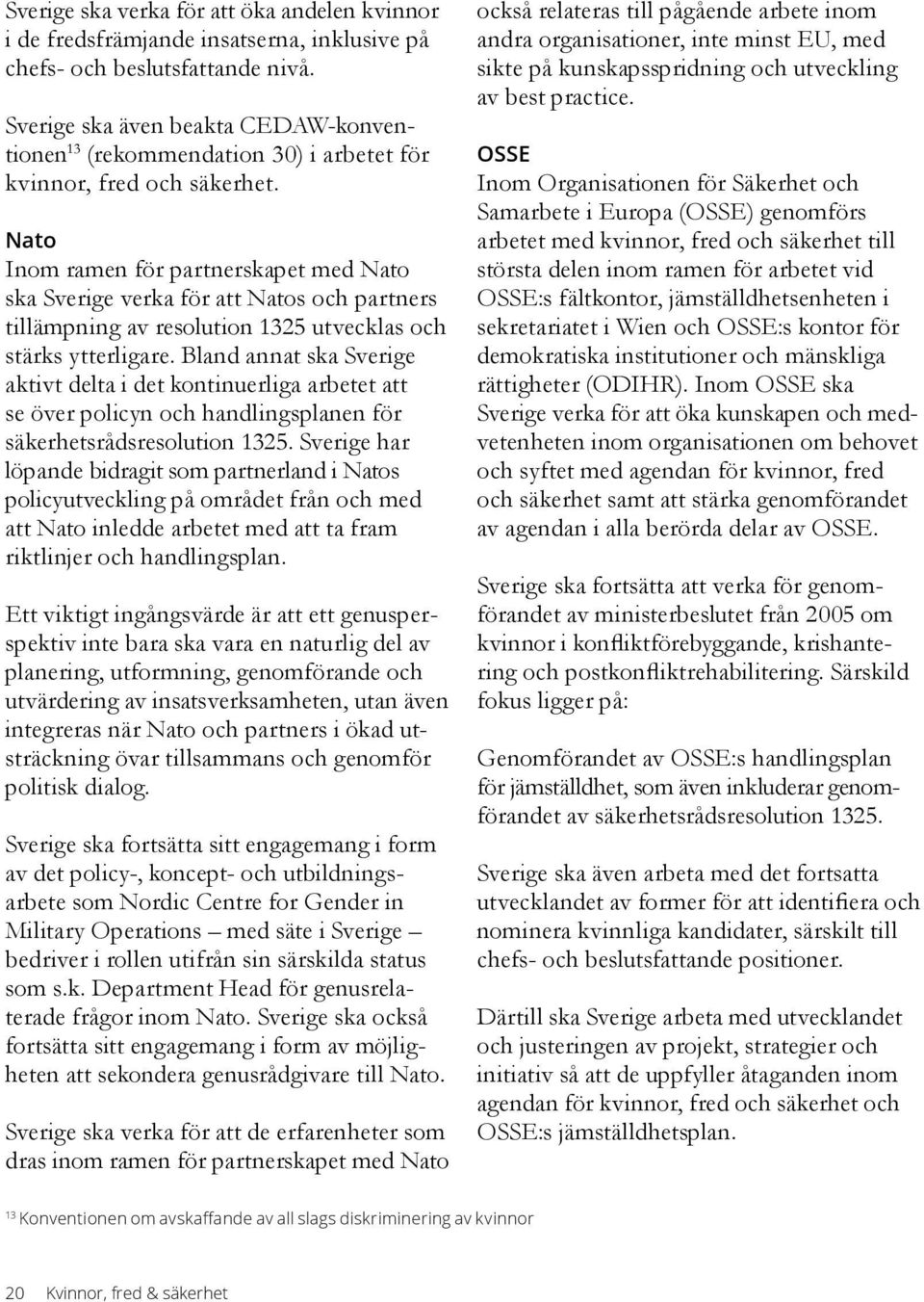 Nato Inom ramen för partnerskapet med Nato ska Sverige verka för att Natos och partners tillämpning av resolution 1325 utvecklas och stärks ytterligare.