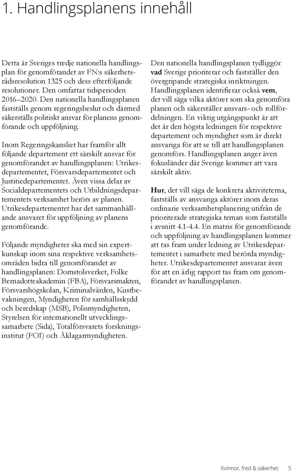Inom Regeringskansliet har framför allt följande departement ett särskilt ansvar för genomförandet av handlingsplanen: Utrikesdepartementet, Försvarsdepartementet och Justitiedepartementet.