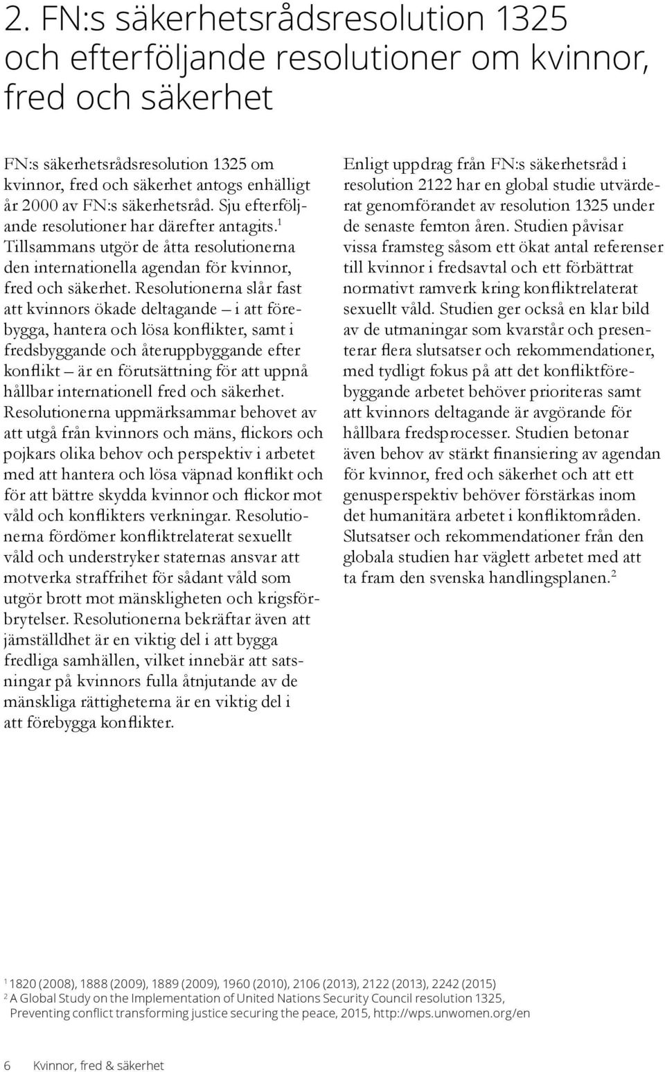 Resolutionerna slår fast att kvinnors ökade deltagande i att förebygga, hantera och lösa konflikter, samt i fredsbyggande och återuppbyggande efter konflikt är en förutsättning för att uppnå hållbar
