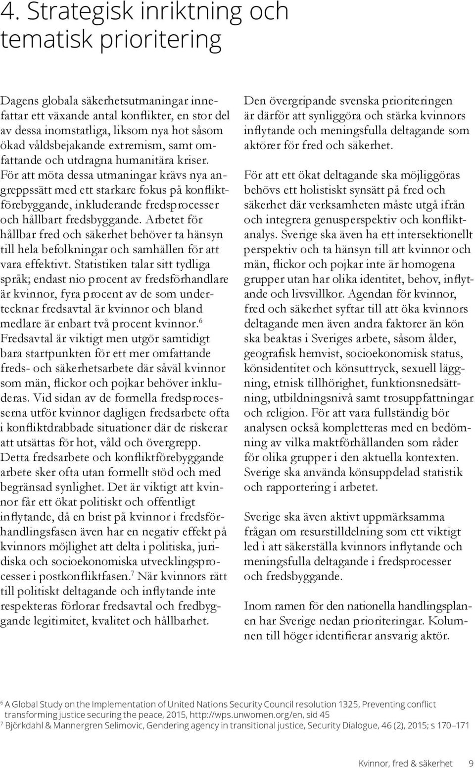 För att möta dessa utmaningar krävs nya angreppssätt med ett starkare fokus på konfliktförebyggande, inkluderande fredsprocesser och hållbart fredsbyggande.