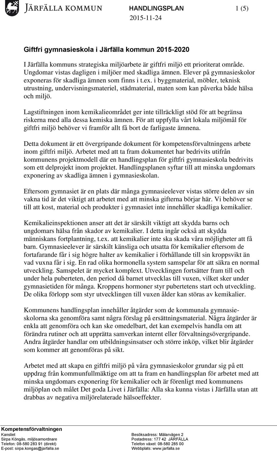 oneras för skadliga ämnen som finns i t.ex. i byggmaterial, möbler, teknisk utrustning, undervisningsmateriel, städmaterial, maten som kan påverka både hälsa och miljö.