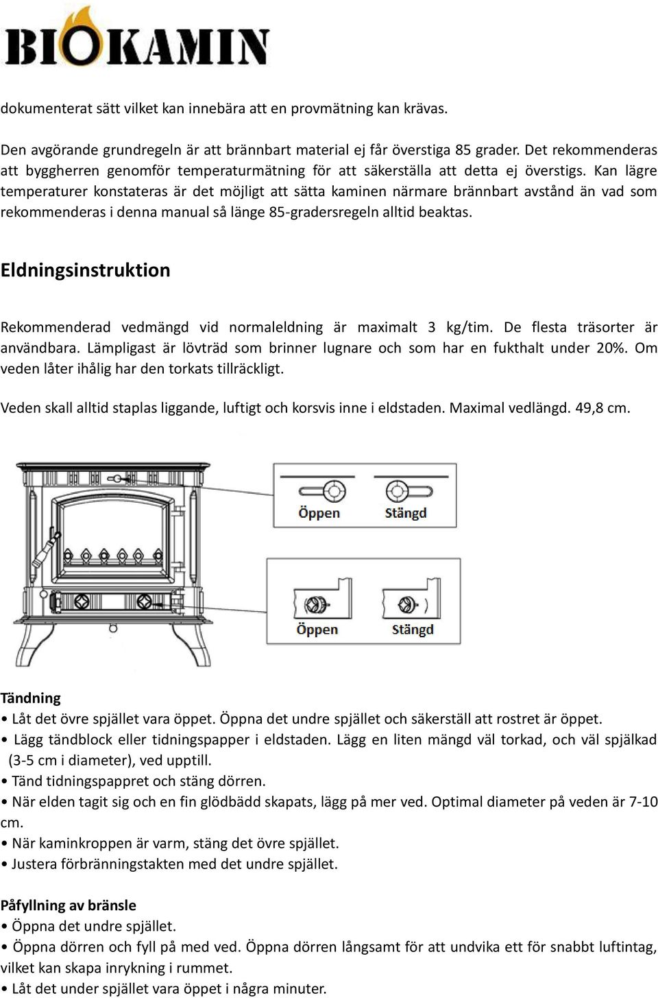 Kan lägre temperaturer konstateras är det möjligt att sätta kaminen närmare brännbart avstånd än vad som rekommenderas i denna manual så länge 85-gradersregeln alltid beaktas.