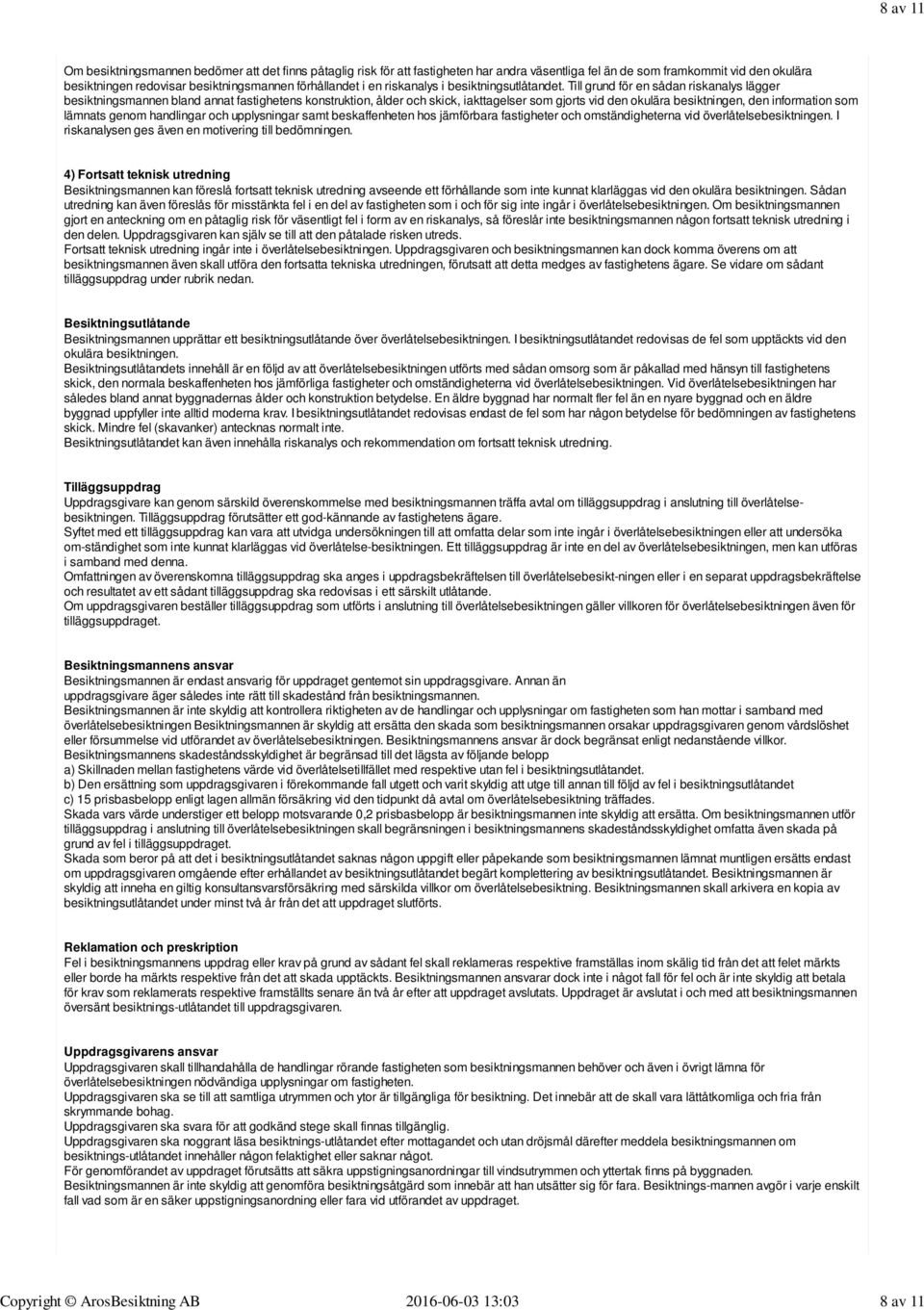 Till grund för en sådan riskanalys lägger besiktningsmannen bland annat fastighetens konstruktion, ålder och skick, iakttagelser som gjorts vid den okulära besiktningen, den information som lämnats