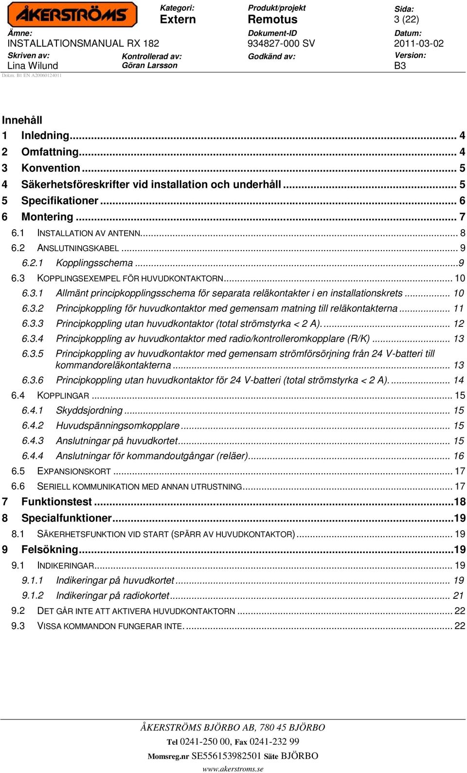 .. 11 6.3.3 Principkoppling utan huvudkontaktor (total strömstyrka < 2 A).... 12 6.3.4 Principkoppling av huvudkontaktor med radio/kontrolleromkopplare (R/K)... 13 6.3.5 Principkoppling av huvudkontaktor med gemensam strömförsörjning från 24 V-batteri till kommandoreläkontakterna.