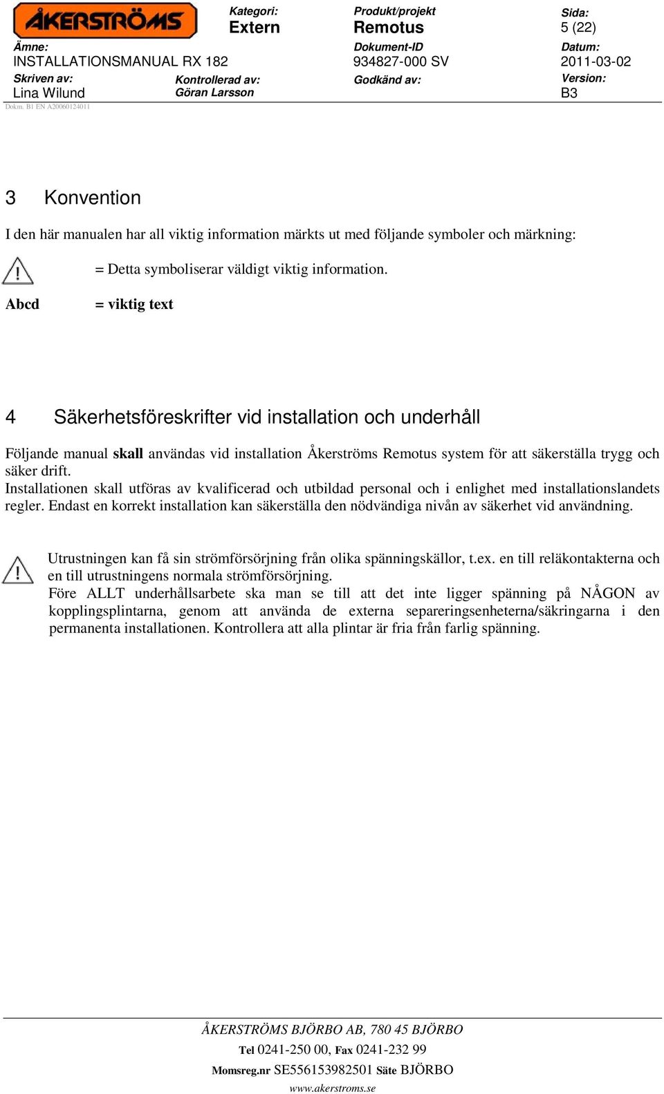Installationen skall utföras av kvalificerad och utbildad personal och i enlighet med installationslandets regler.