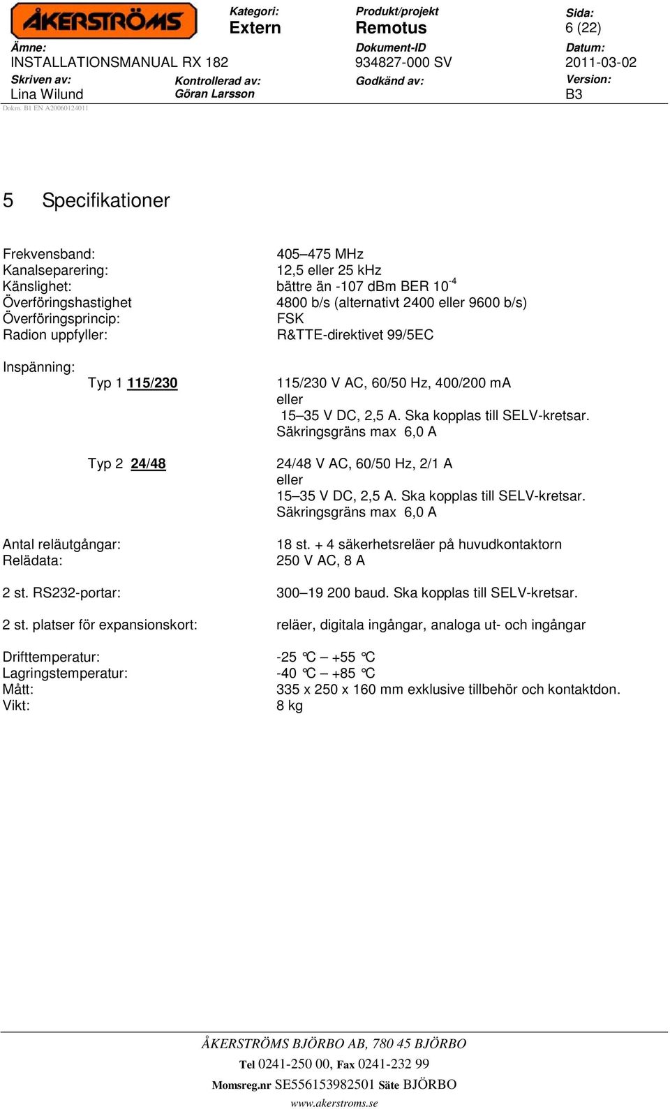 Säkringsgräns max 6,0 A 24/48 V AC, 60/50 Hz, 2/1 A eller 15 35 V DC, 2,5 A. Ska kopplas till SELV-kretsar. Säkringsgräns max 6,0 A Antal reläutgångar: Relädata: 18 st.