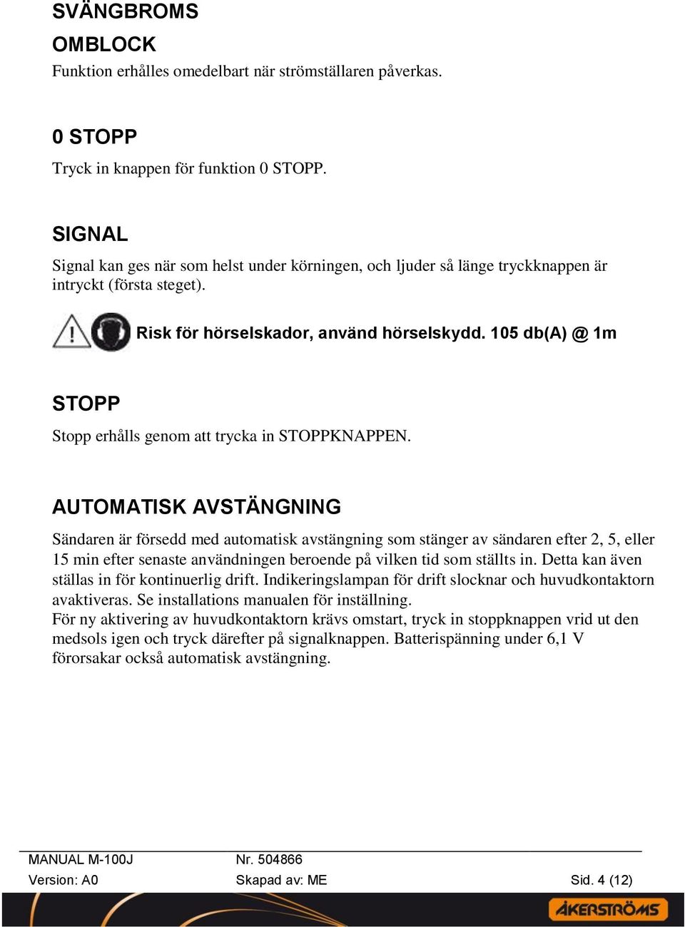 105 db(a) @ 1m STOPP Stopp erhålls genom att trycka in STOPPKNAPPEN.
