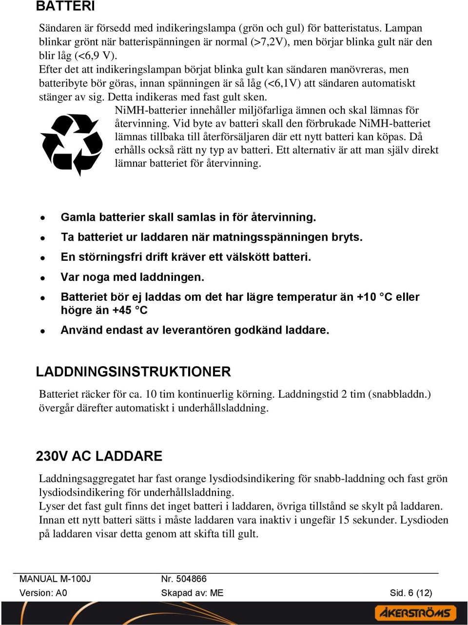 Detta indikeras med fast gult sken. NiMH-batterier innehåller miljöfarliga ämnen och skal lämnas för återvinning.