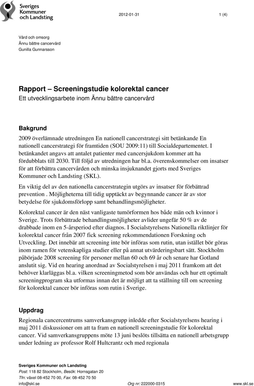 I betänkandet angavs att antalet patienter med cancersjukdom kommer att ha fördubblats till 2030. Till följd av utredningen har bl.a. överenskommelser om insatser för att förbättra cancervården och minska insjuknandet gjorts med Sveriges Kommuner och Landsting (SKL).