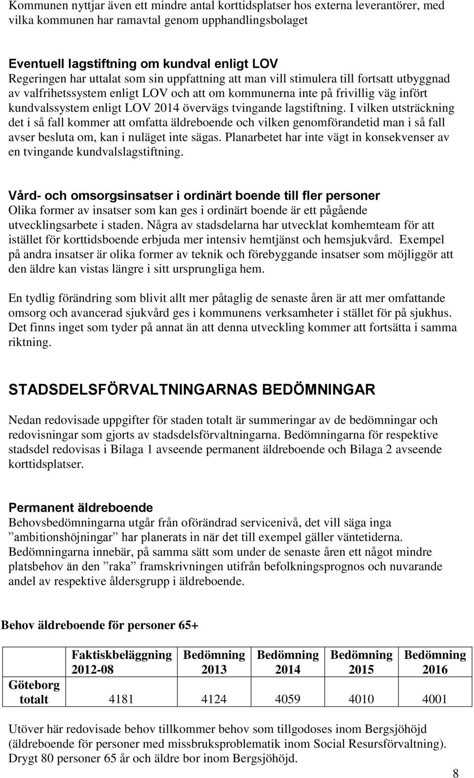 tvingande lagstiftning. I vilken utsträckning det i så fall kommer att omfatta äldreboende och vilken genomförandetid man i så fall avser besluta om, kan i nuläget inte sägas.