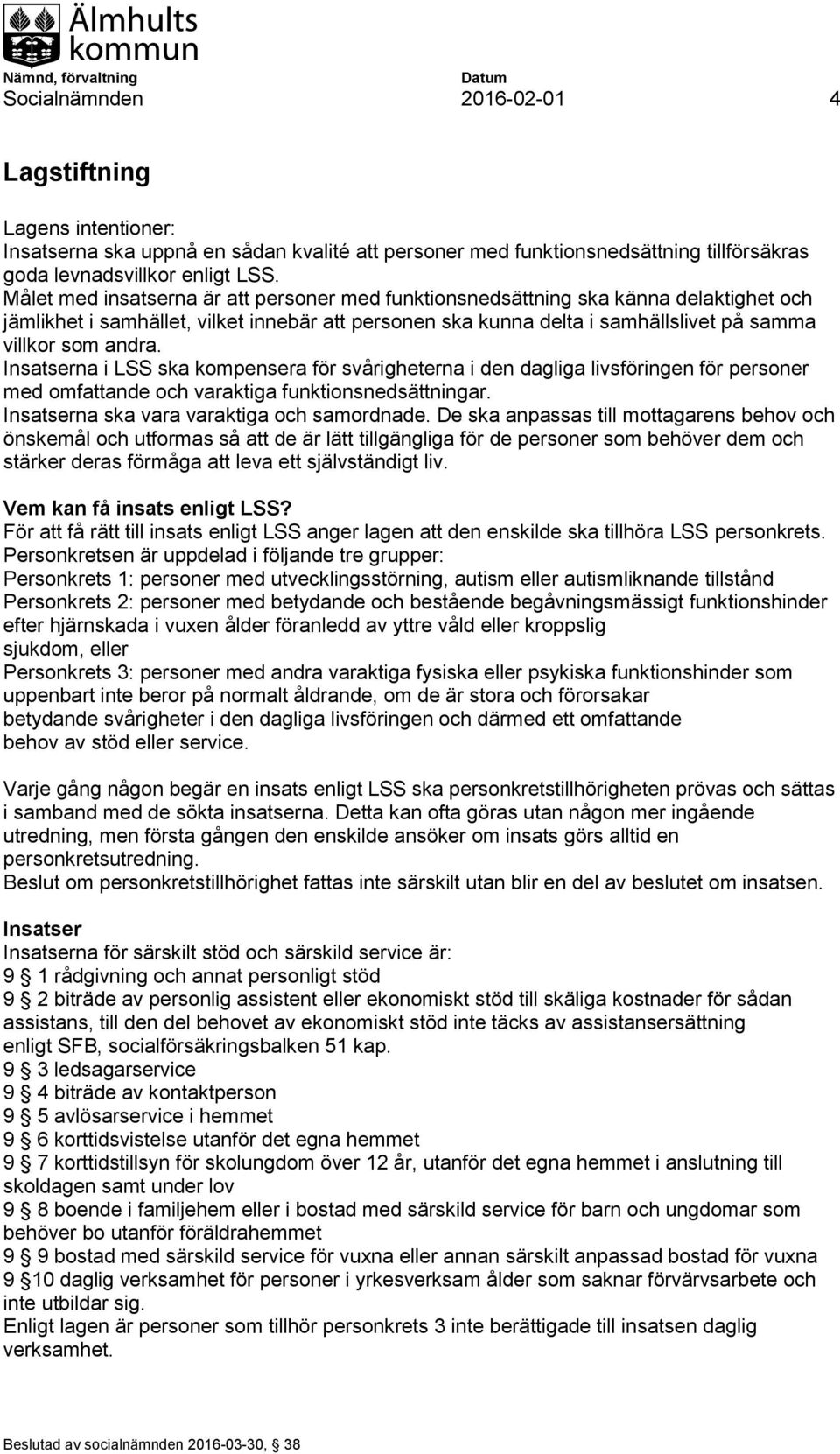 Insatserna i LSS ska kompensera för svårigheterna i den dagliga livsföringen för personer med omfattande och varaktiga funktionsnedsättningar. Insatserna ska vara varaktiga och samordnade.