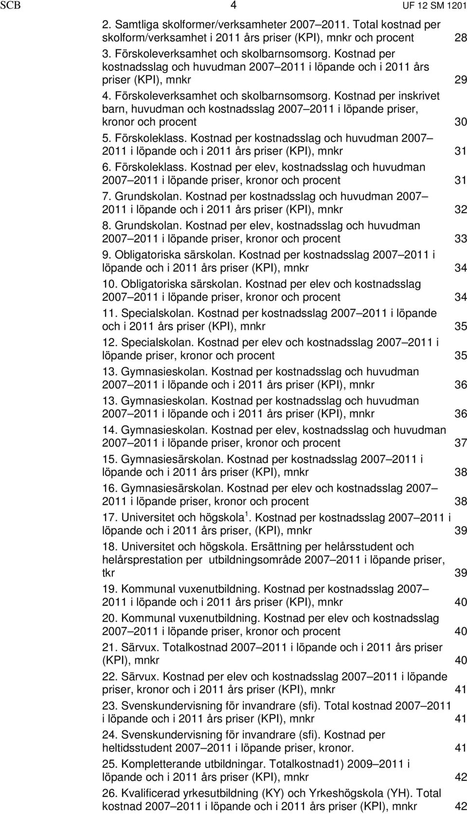 Kostnad per inskrivet barn, huvudman och kostnadsslag 2007 2011 i löpande priser, kronor och procent 30 5. Förskoleklass.