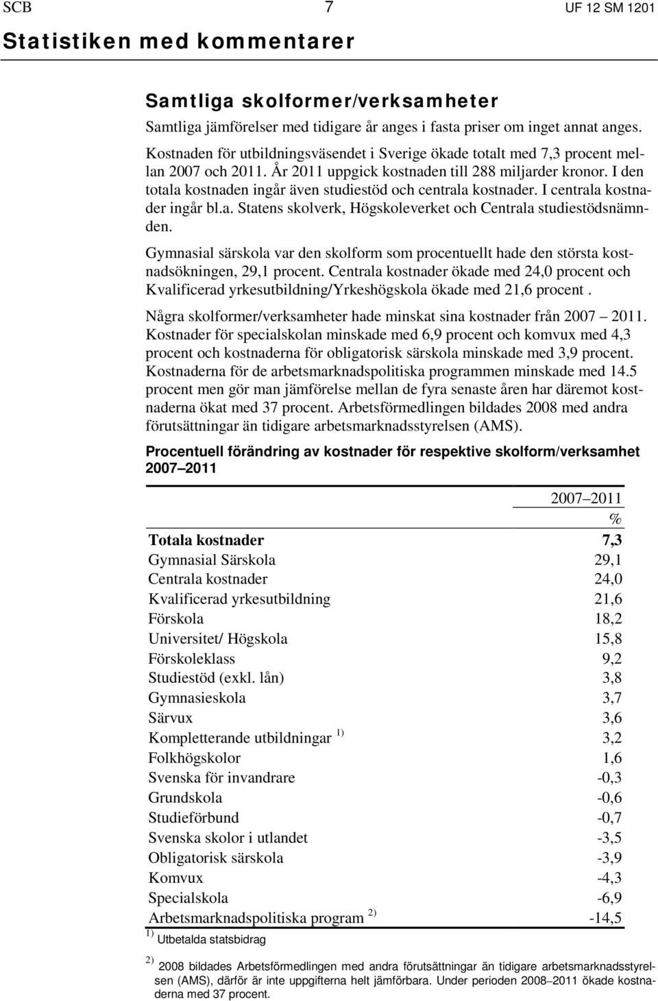 I den totala kostnaden ingår även studiestöd och centrala kostnader. I centrala kostnader ingår bl.a. Statens skolverk, Högskoleverket och Centrala studiestödsnämnden.