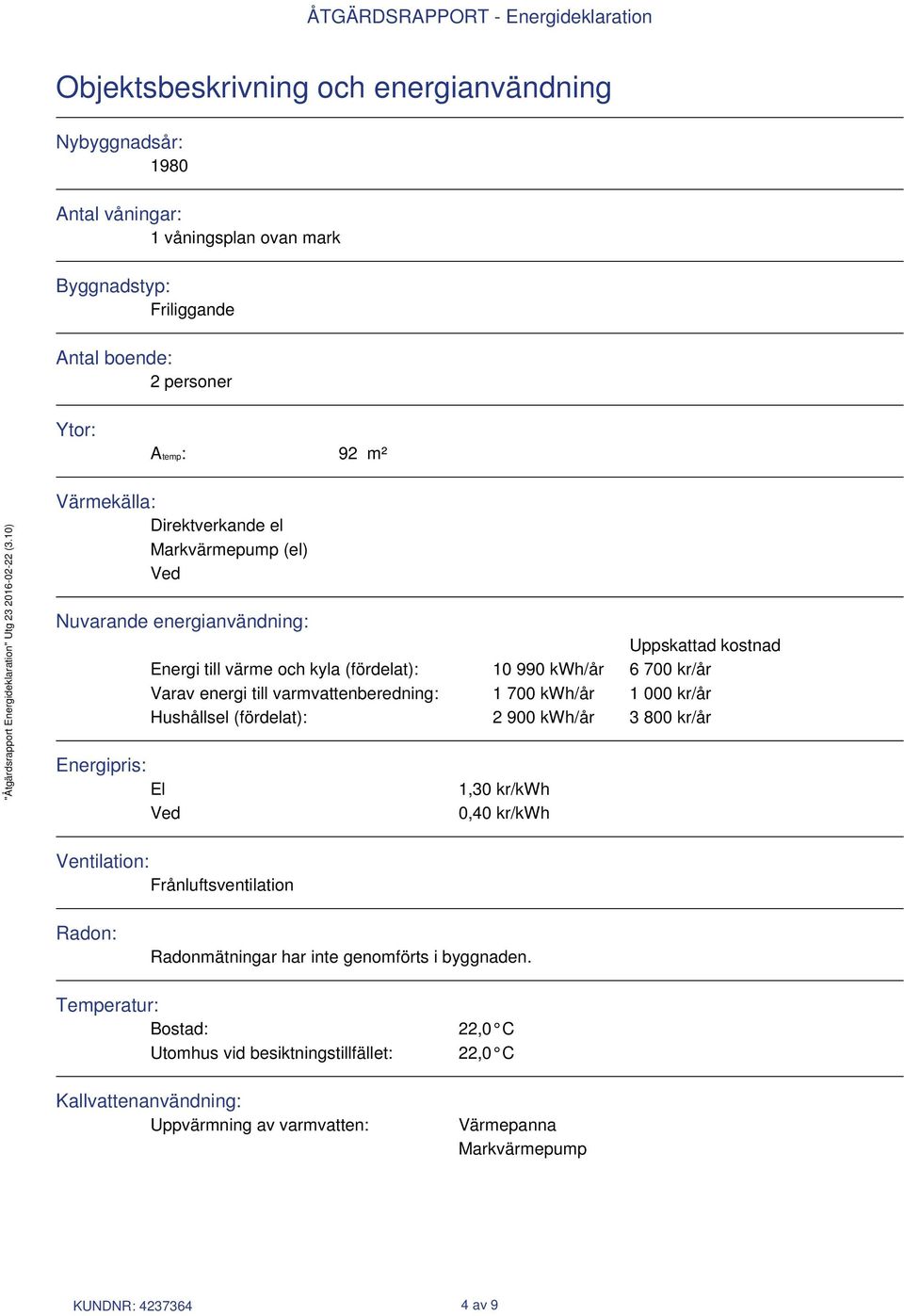 varmvattenberedning: 1 700 kwh/år 1 000 kr/år Hushållsel (fördelat): 2 900 kwh/år 3 800 kr/år Energipris: El Ved 1,30 kr/kwh 0,40 kr/kwh Ventilation: Frånluftsventilation Radon: