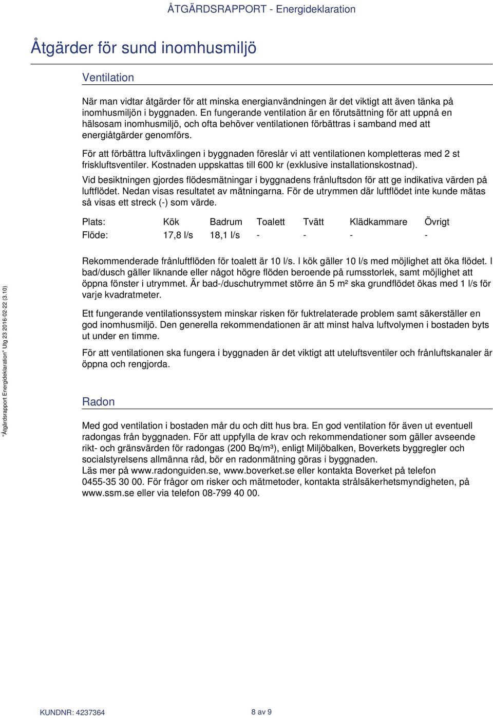 För att förbättra luftväxlingen i byggnaden föreslår vi att ventilationen kompletteras med 2 st friskluftsventiler. Kostnaden uppskattas till 600 kr (exklusive installationskostnad).