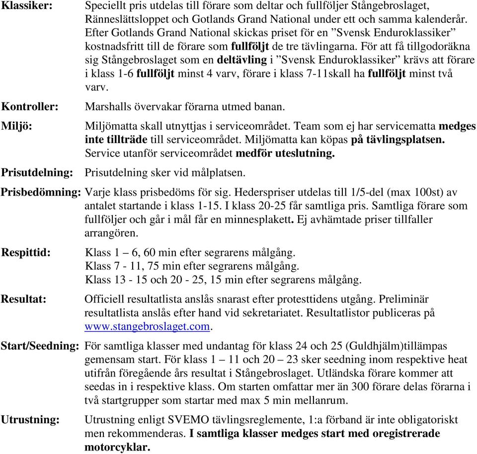 För att få tillgodoräkna sig Stångebroslaget som en deltävling i Svensk Enduroklassiker krävs att förare i klass 1-6 fullföljt minst 4 varv, förare i klass 7-11skall ha fullföljt minst två varv.