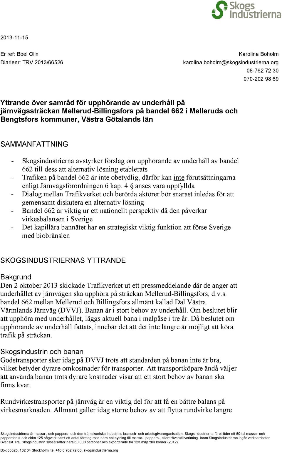 SAMMANFATTNING - Skogsindustrierna avstyrker förslag om upphörande av underhåll av bandel 662 till dess att alternativ lösning etablerats - Trafiken på bandel 662 är inte obetydlig, därför kan inte