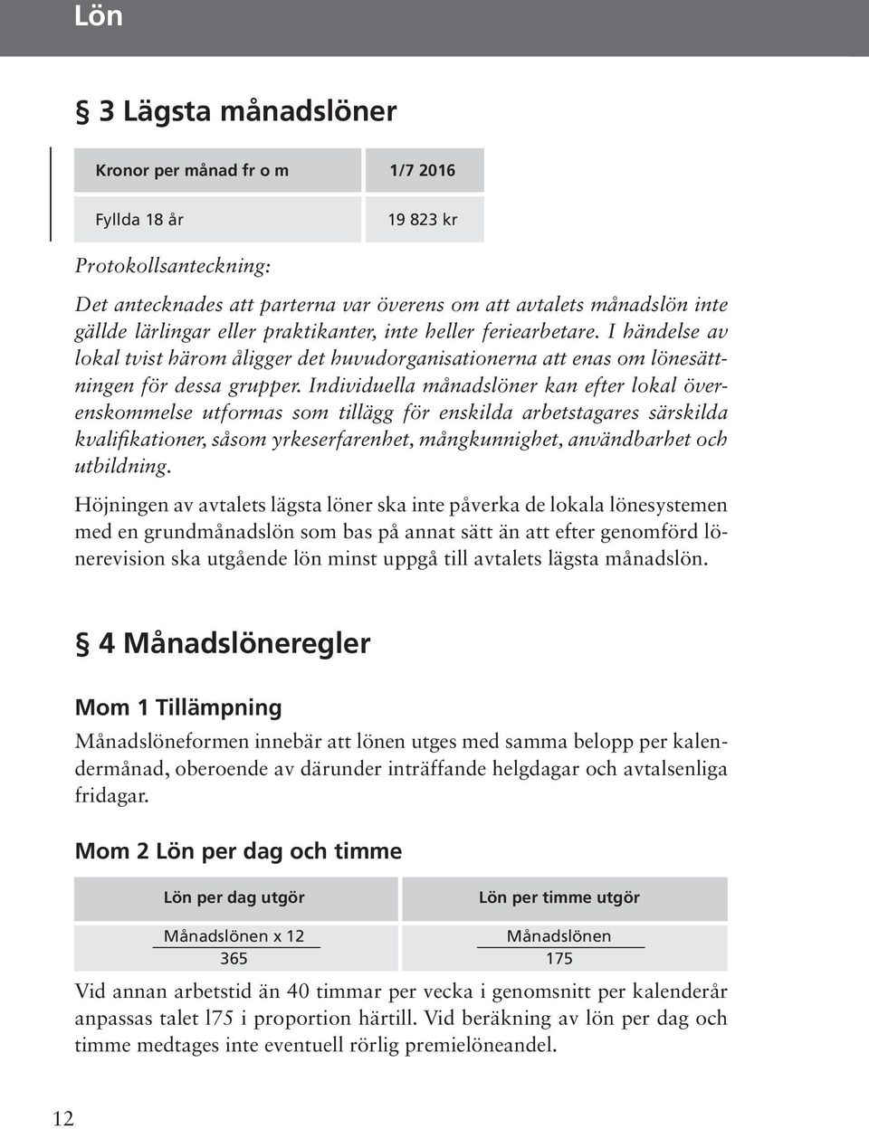 Individuella månadslöner kan efter lokal överenskommelse utformas som tillägg för enskilda arbetstagares särskilda kvalifikationer, såsom yrkeserfarenhet, mångkunnighet, användbarhet och utbildning.