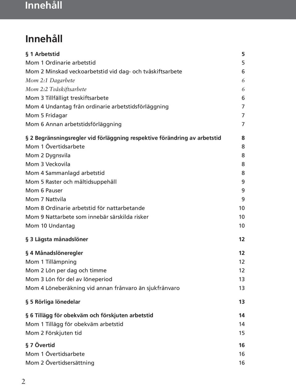 Övertidsarbete 8 Mom 2 Dygnsvila 8 Mom 3 Veckovila 8 Mom 4 Sammanlagd arbetstid 8 Mom 5 Raster och måltidsuppehåll 9 Mom 6 Pauser 9 Mom 7 Nattvila 9 Mom 8 Ordinarie arbetstid för nattarbetande 10 Mom