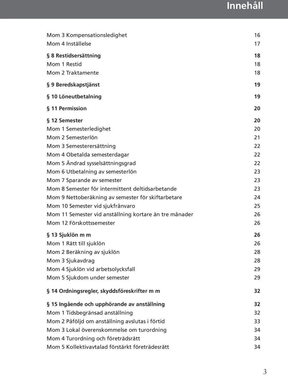 semester 23 Mom 8 Semester för intermittent deltidsarbetande 23 Mom 9 Nettoberäkning av semester för skiftarbetare 24 Mom 10 Semester vid sjukfrånvaro 25 Mom 11 Semester vid anställning kortare än