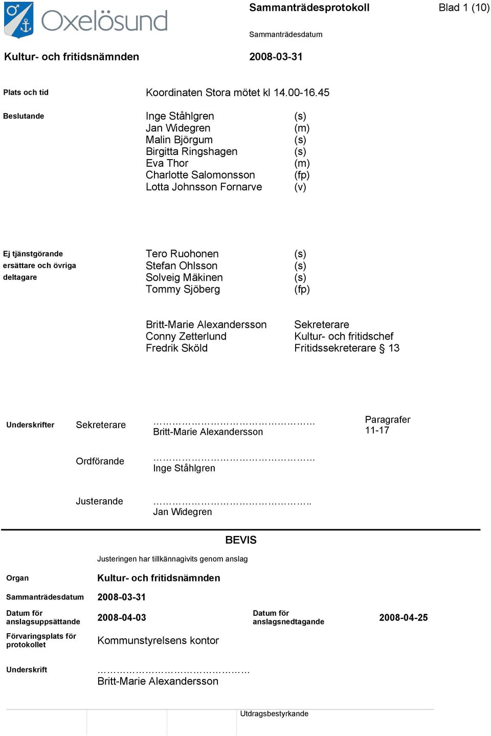 ersättare och övriga Stefan Ohlsson (s) deltagare Solveig Mäkinen (s) Tommy Sjöberg (fp) Britt-Marie Alexandersson Conny Zetterlund Fredrik Sköld Sekreterare Kultur- och fritidschef