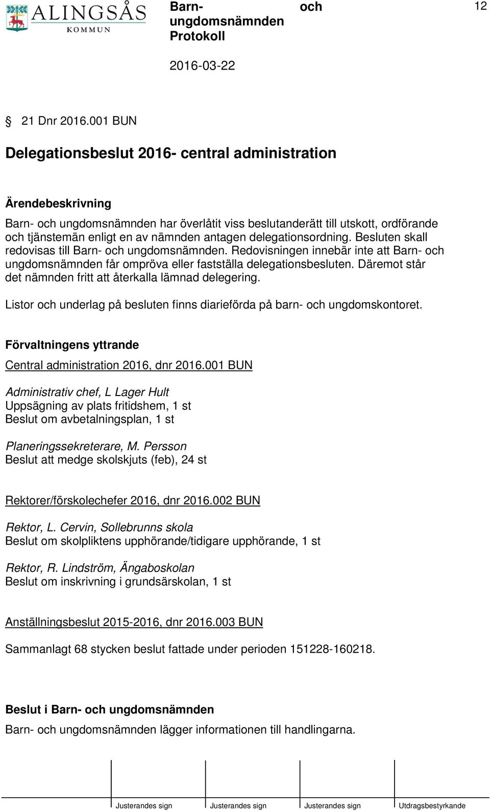 delegationsordning. Besluten skall redovisas till Barn- ungdomsnämnden. Redovisningen innebär inte att Barn- ungdomsnämnden får ompröva eller fastställa delegationsbesluten.