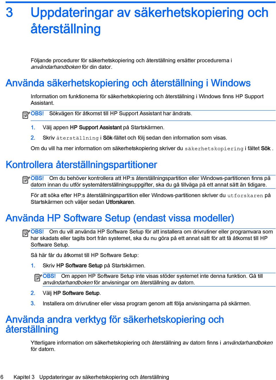 Sökvägen för åtkomst till HP Support Assistant har ändrats. 1. Välj appen HP Support Assistant på Startskärmen. 2. Skriv återställning i Sök-fältet och följ sedan den information som visas.