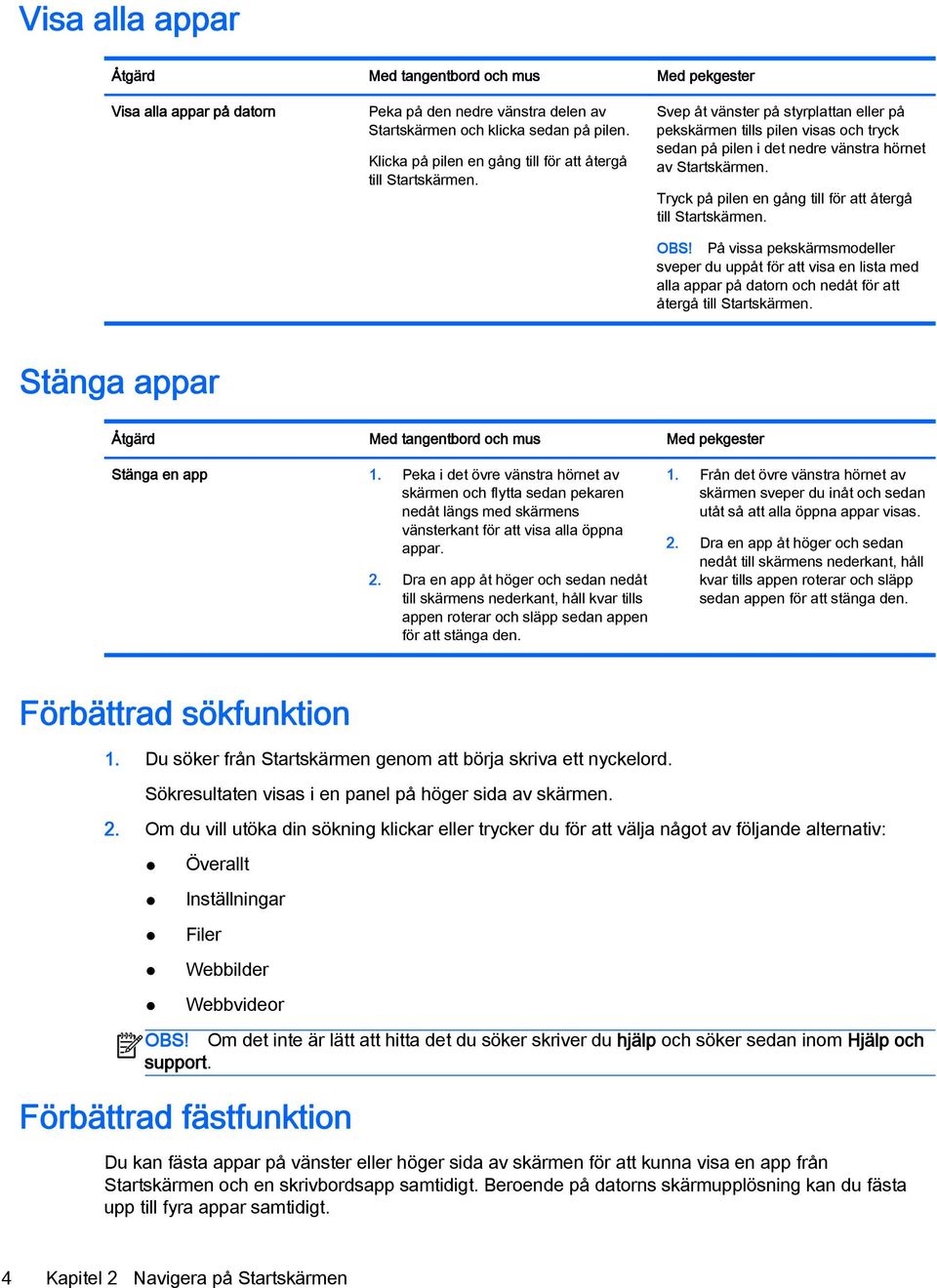 OBS! På vissa pekskärmsmodeller sveper du uppåt för att visa en lista med alla appar på datorn och nedåt för att återgå till Startskärmen. Stänga appar Stänga en app 1.