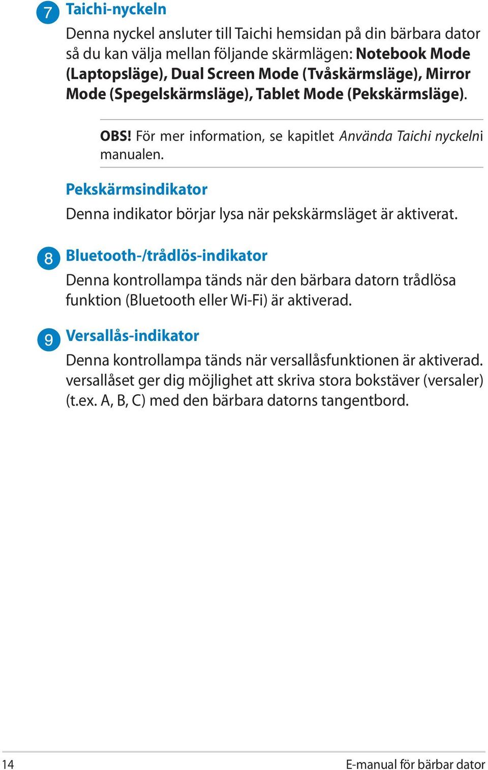 Pekskärmsindikator Denna indikator börjar lysa när pekskärmsläget är aktiverat.