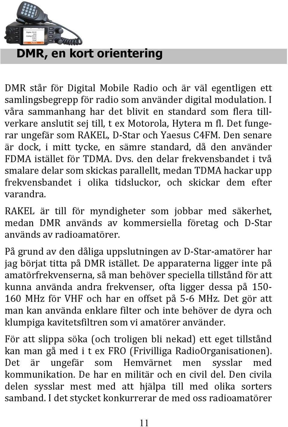 Den senare är dock, i mitt tycke, en sämre standard, då den använder FDMA istället för TDMA. Dvs.