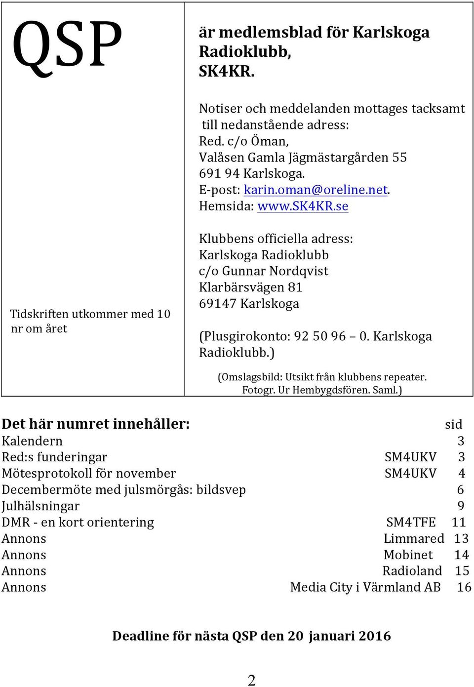 se Tidskriften utkommer med 10 nr om året Klubbens officiella adress: Karlskoga Radioklubb c/o Gunnar Nordqvist Klarbärsvägen 81 69147 Karlskoga (Plusgirokonto: 92 50 96 0. Karlskoga Radioklubb.) (Omslagsbild: Utsikt från klubbens repeater.