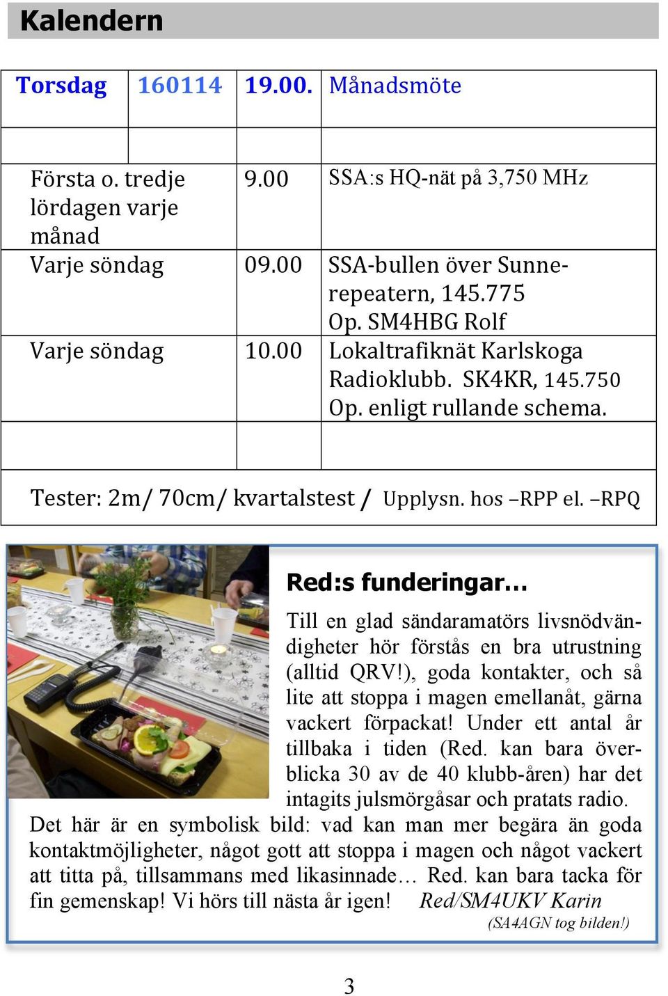 RPQ Red:s funderingar Till en glad sändaramatörs livsnödvändigheter hör förstås en bra utrustning (alltid QRV!), goda kontakter, och så lite att stoppa i magen emellanåt, gärna vackert förpackat!