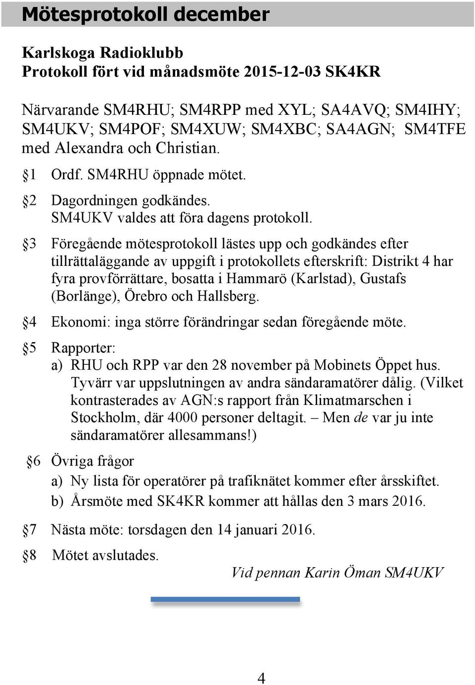 3 Föregående mötesprotokoll lästes upp och godkändes efter tillrättaläggande av uppgift i protokollets efterskrift: Distrikt 4 har fyra provförrättare, bosatta i Hammarö (Karlstad), Gustafs