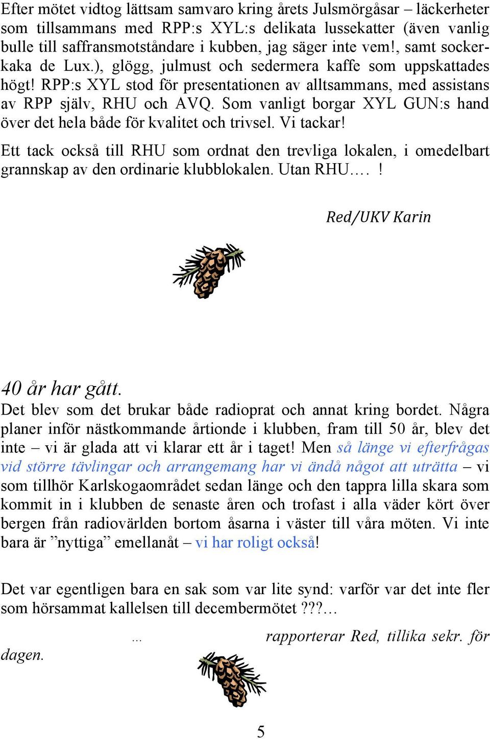 Som vanligt borgar XYL GUN:s hand över det hela både för kvalitet och trivsel. Vi tackar! Ett tack också till RHU som ordnat den trevliga lokalen, i omedelbart grannskap av den ordinarie klubblokalen.