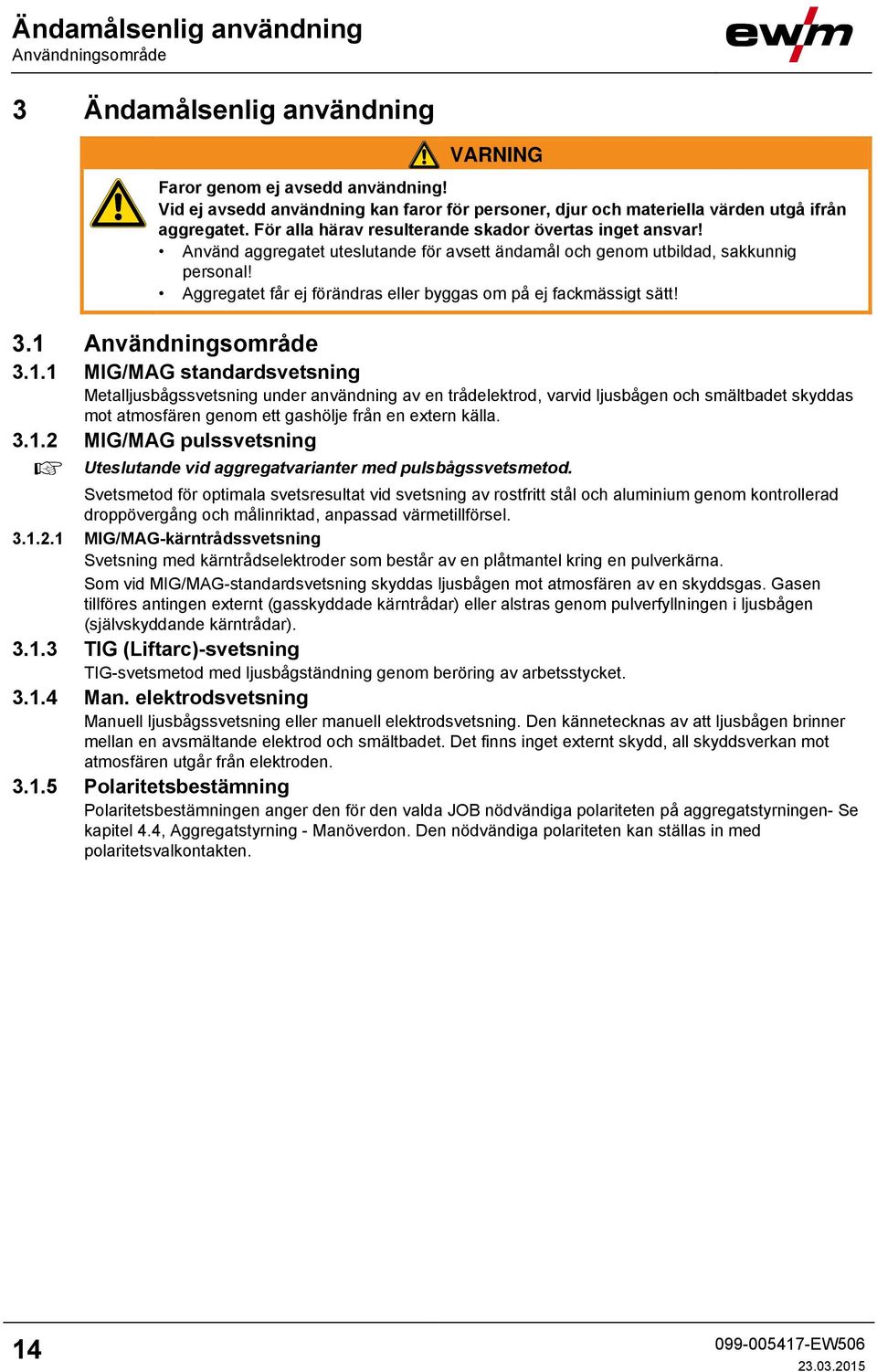 Använd aggregatet uteslutande för avsett ändamål och genom utbildad, sakkunnig personal! Aggregatet får ej förändras eller byggas om på ej fackmässigt sätt! 3.1 