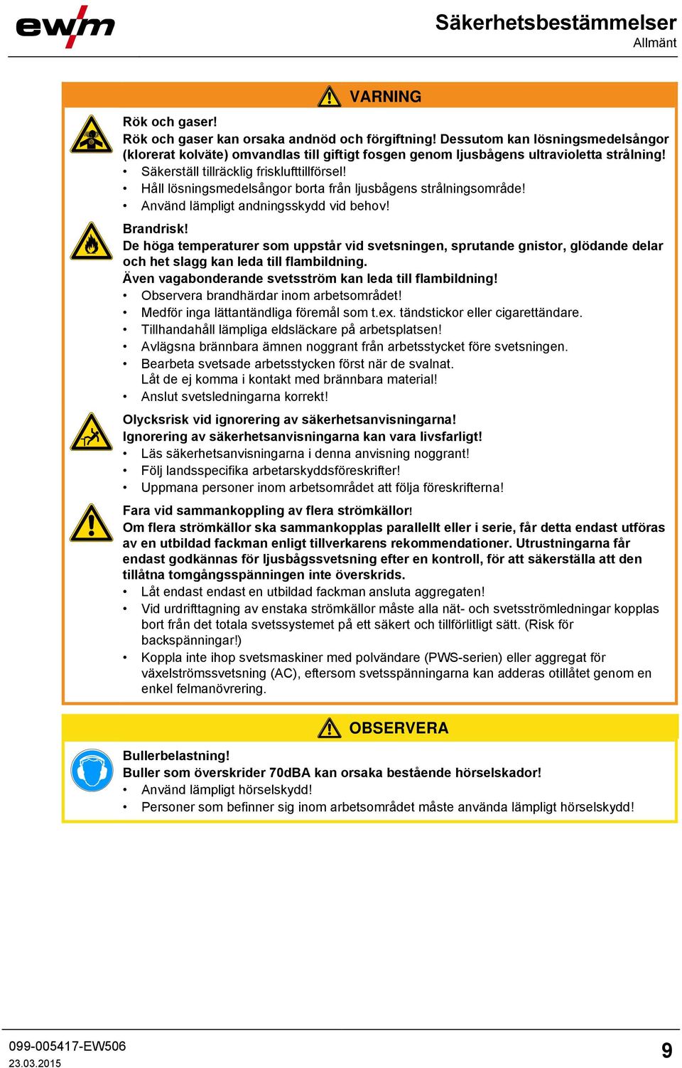 Håll lösningsmedelsångor borta från ljusbågens strålningsområde! Använd lämpligt andningsskydd vid behov! Brandrisk!