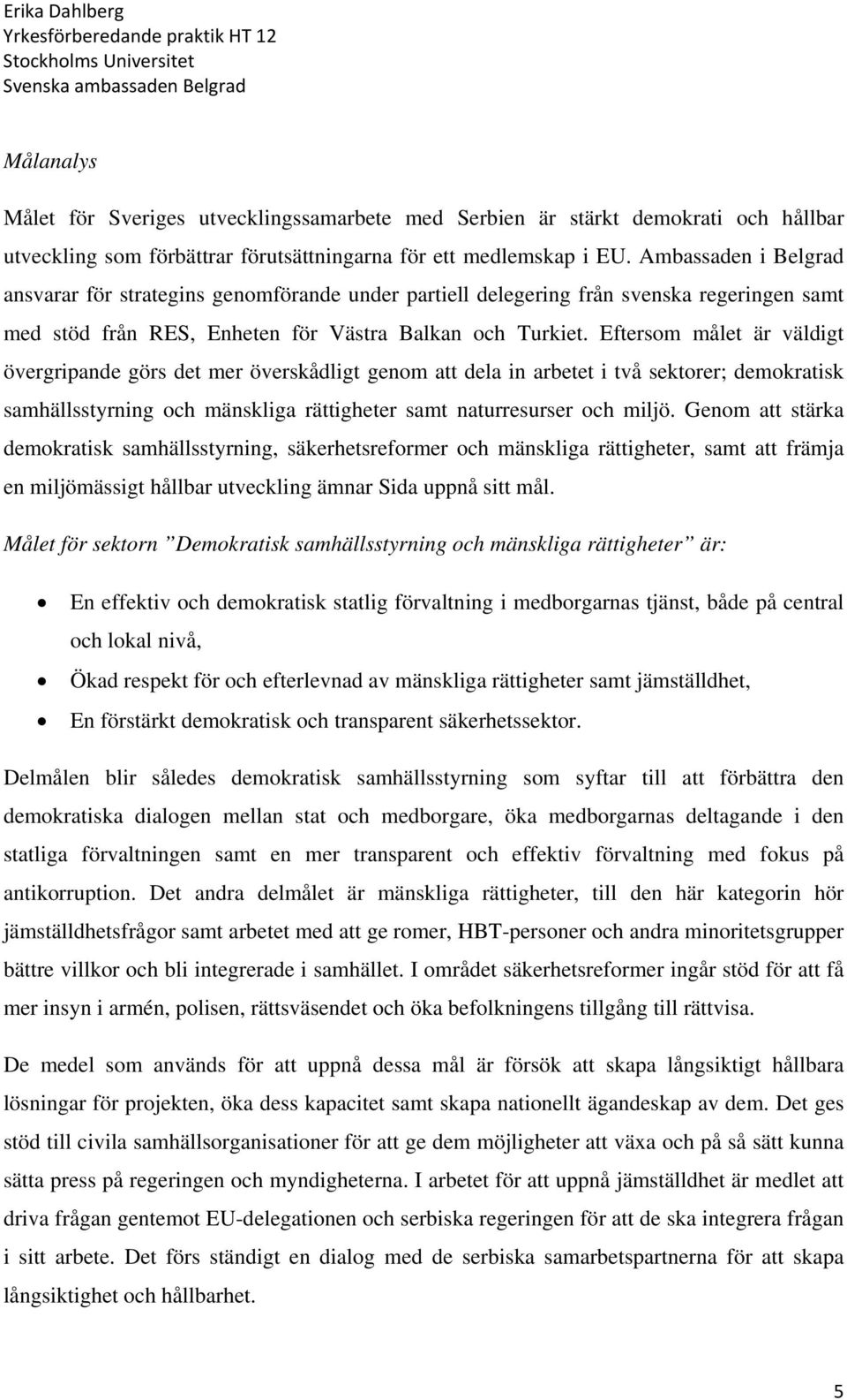 Eftersom målet är väldigt övergripande görs det mer överskådligt genom att dela in arbetet i två sektorer; demokratisk samhällsstyrning och mänskliga rättigheter samt naturresurser och miljö.